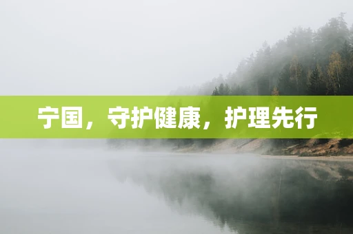 宁国，守护健康，护理先行