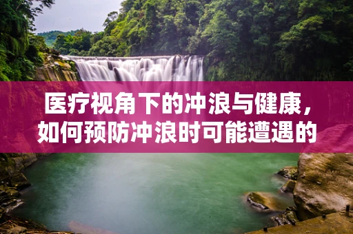 医疗视角下的冲浪与健康，如何预防冲浪时可能遭遇的伤害？