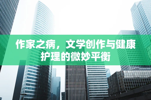 作家之病，文学创作与健康护理的微妙平衡