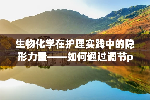 生物化学在护理实践中的隐形力量——如何通过调节pH值优化药物疗效？