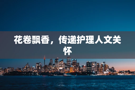花卷飘香，传递护理人文关怀