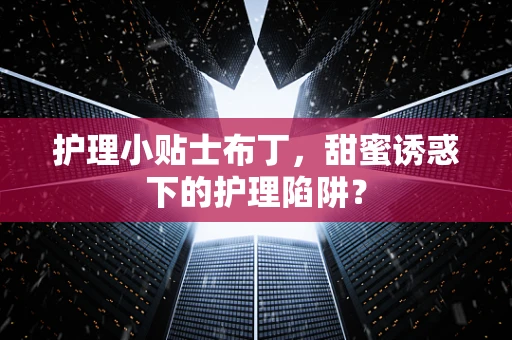 护理小贴士布丁，甜蜜诱惑下的护理陷阱？