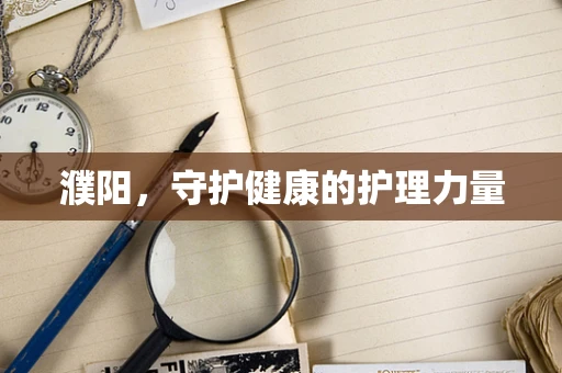 濮阳，守护健康的护理力量