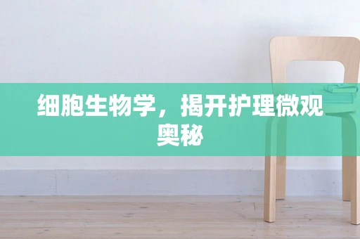 细胞生物学，揭开护理微观奥秘