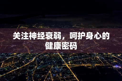 关注神经衰弱，呵护身心的健康密码
