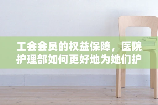 工会会员的权益保障，医院护理部如何更好地为她们护航？