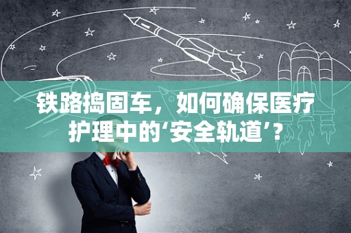 铁路捣固车，如何确保医疗护理中的‘安全轨道’？