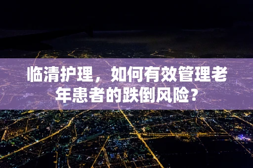 临清护理，如何有效管理老年患者的跌倒风险？
