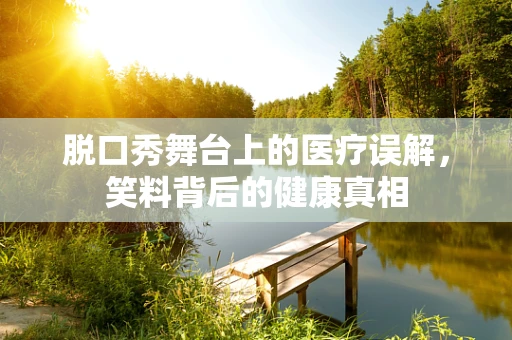 脱口秀舞台上的医疗误解，笑料背后的健康真相