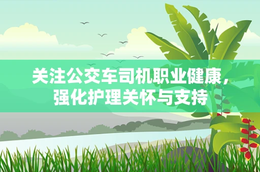 关注公交车司机职业健康，强化护理关怀与支持