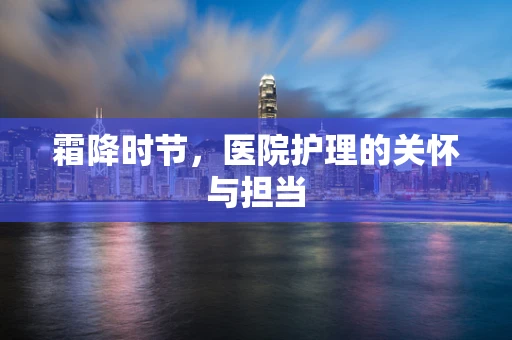 霜降时节，医院护理的关怀与担当