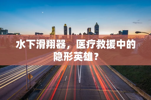 水下滑翔器，医疗救援中的隐形英雄？