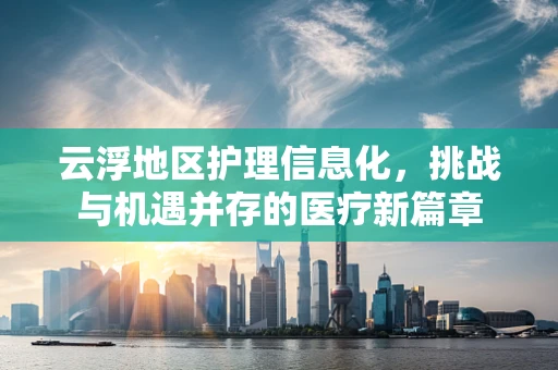云浮地区护理信息化，挑战与机遇并存的医疗新篇章