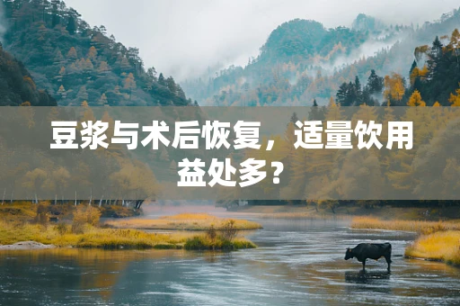豆浆与术后恢复，适量饮用益处多？