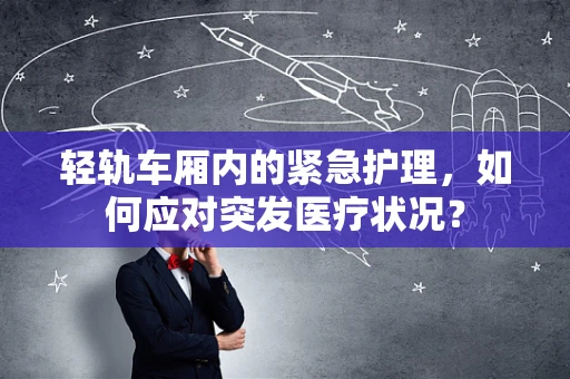 轻轨车厢内的紧急护理，如何应对突发医疗状况？