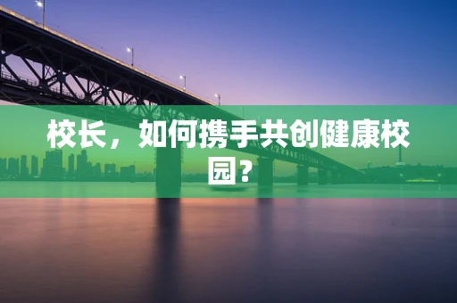 校长，如何携手共创健康校园？
