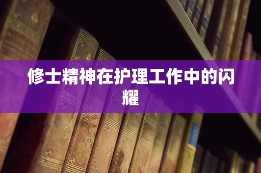 修士精神在护理工作中的闪耀