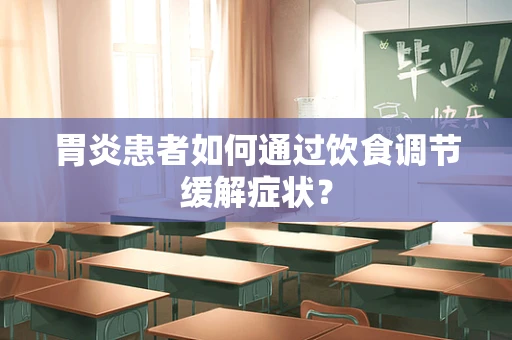 胃炎患者如何通过饮食调节缓解症状？