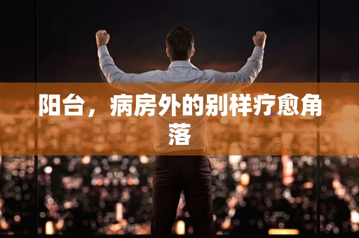 阳台，病房外的别样疗愈角落