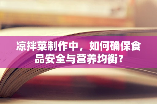 凉拌菜制作中，如何确保食品安全与营养均衡？