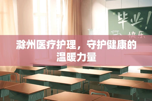 滁州医疗护理，守护健康的温暖力量