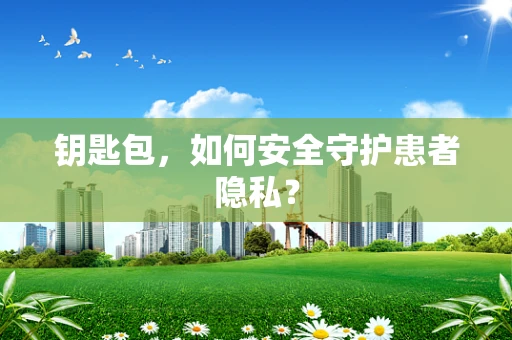 钥匙包，如何安全守护患者隐私？