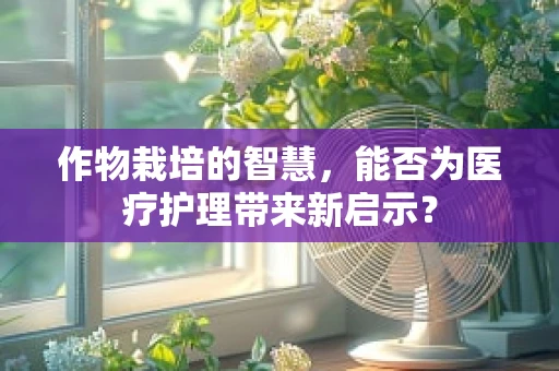 作物栽培的智慧，能否为医疗护理带来新启示？