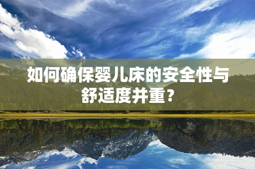 如何确保婴儿床的安全性与舒适度并重？
