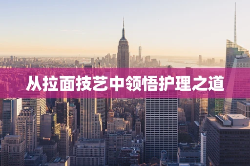 从拉面技艺中领悟护理之道