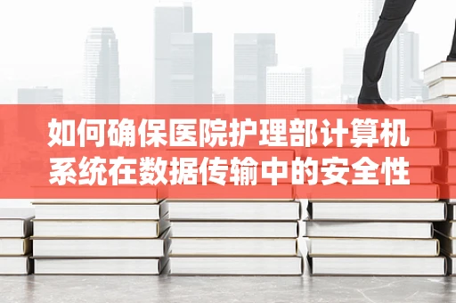 如何确保医院护理部计算机系统在数据传输中的安全性？