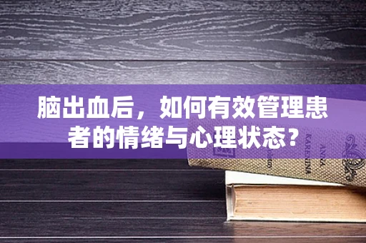 脑出血后，如何有效管理患者的情绪与心理状态？