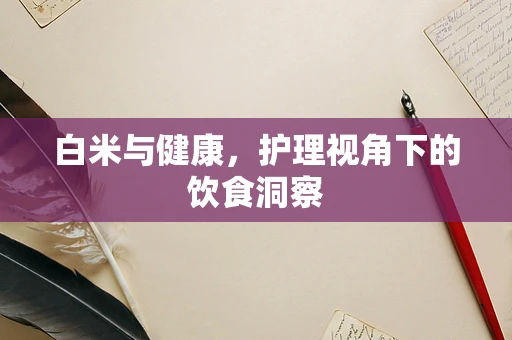 白米与健康，护理视角下的饮食洞察