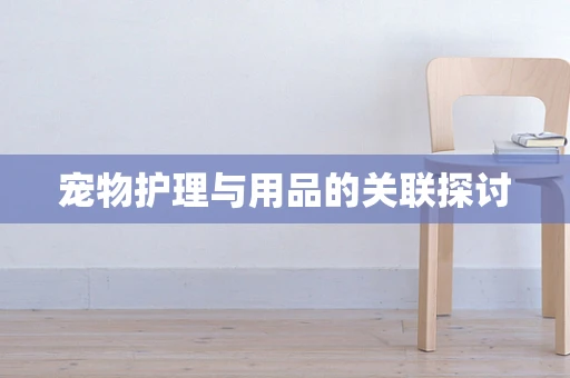 宠物护理与用品的关联探讨