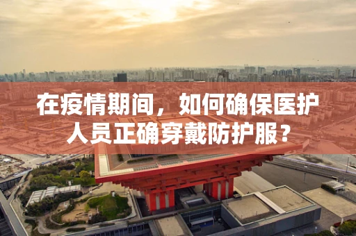 在疫情期间，如何确保医护人员正确穿戴防护服？