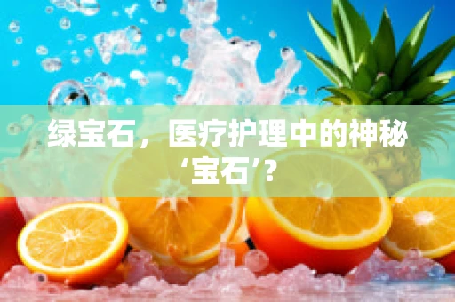 绿宝石，医疗护理中的神秘‘宝石’？
