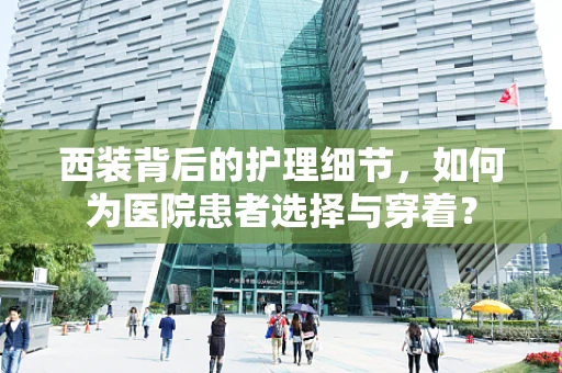 西装背后的护理细节，如何为医院患者选择与穿着？