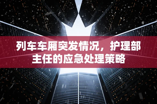 列车车厢突发情况，护理部主任的应急处理策略