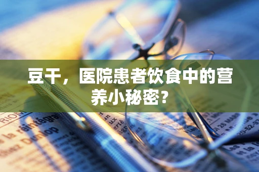 豆干，医院患者饮食中的营养小秘密？