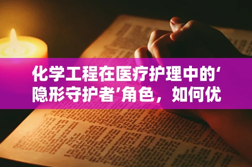 化学工程在医疗护理中的‘隐形守护者’角色，如何优化药物配制过程？