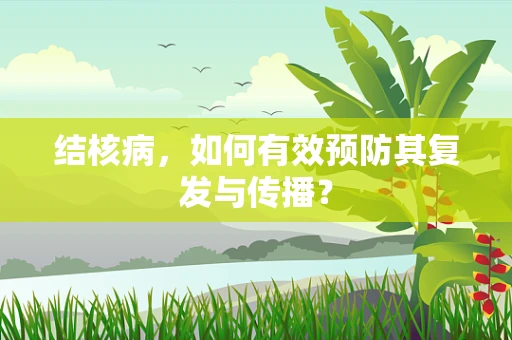 结核病，如何有效预防其复发与传播？