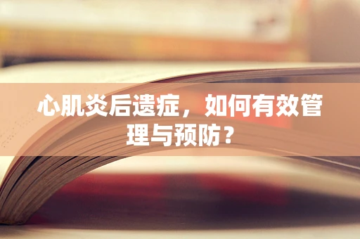 心肌炎后遗症，如何有效管理与预防？