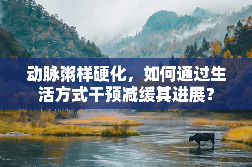 动脉粥样硬化，如何通过生活方式干预减缓其进展？