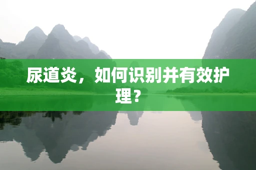 尿道炎，如何识别并有效护理？