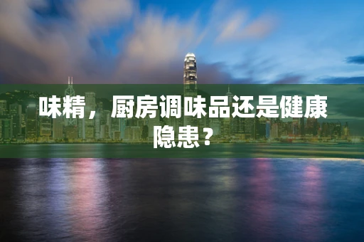 味精，厨房调味品还是健康隐患？