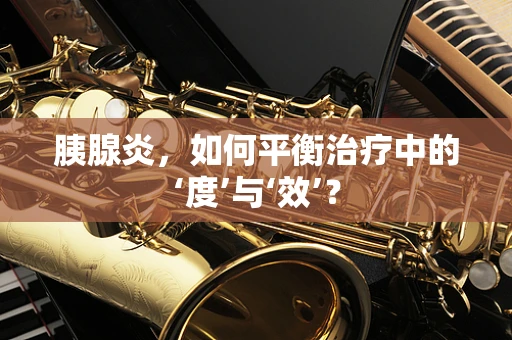 胰腺炎，如何平衡治疗中的‘度’与‘效’？