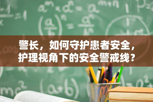 警长，如何守护患者安全，护理视角下的安全警戒线？