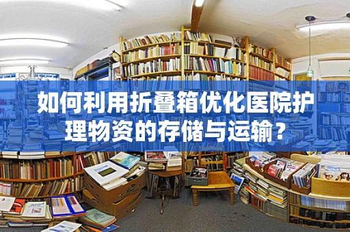 如何利用折叠箱优化医院护理物资的存储与运输？