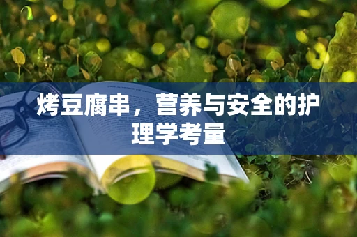 烤豆腐串，营养与安全的护理学考量