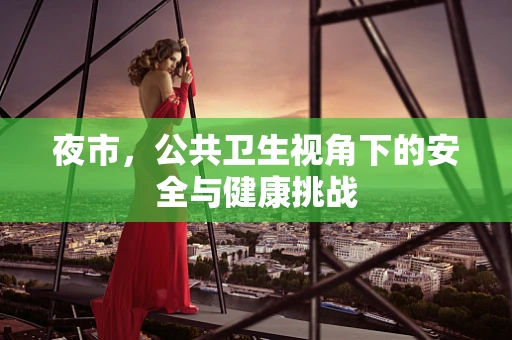 夜市，公共卫生视角下的安全与健康挑战