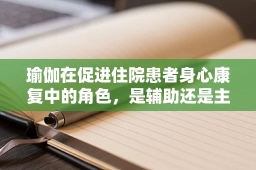 瑜伽在促进住院患者身心康复中的角色，是辅助还是主流？